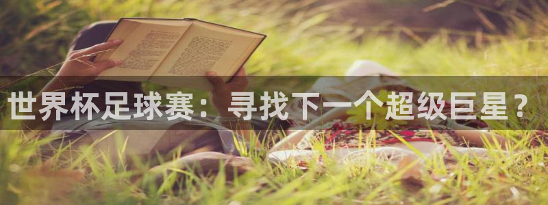 世界杯直播网:世界杯足球赛:寻找下一个超级巨星?