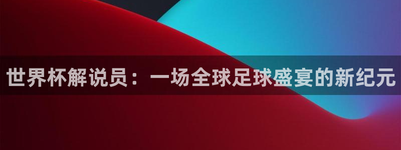 世界杯预选赛欧洲区赛程:世界杯解说员:一场全球足球盛宴的新纪元